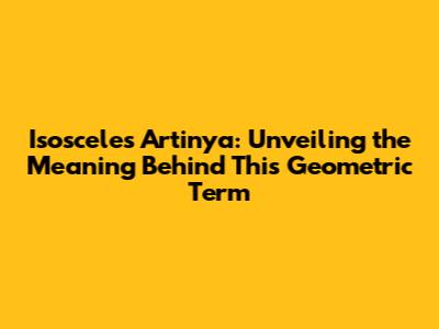 Isosceles Artinya: Unveiling the Meaning Behind This Geometric Term