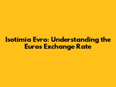 Isotimia Evro: Understanding the Euro's Exchange Rate