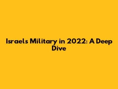 Israel's Military in 2022: A Deep Dive