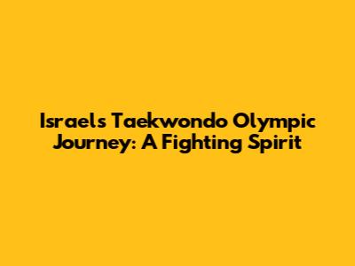 Israel's Taekwondo Olympic Journey: A Fighting Spirit