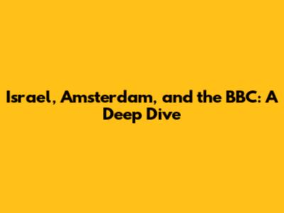 Israel, Amsterdam, and the BBC: A Deep Dive