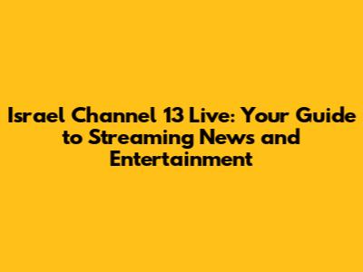 Israel Channel 13 Live: Your Guide to Streaming News and Entertainment