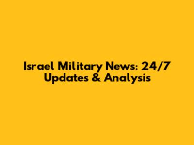 Israel Military News: 24/7 Updates & Analysis