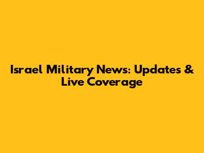 Israel Military News: Updates & Live Coverage