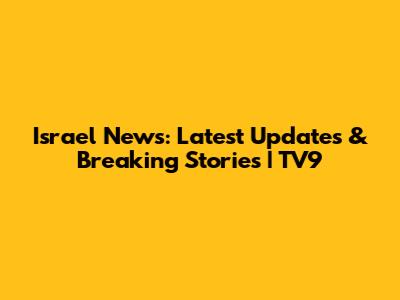 Israel News: Latest Updates & Breaking Stories | TV9