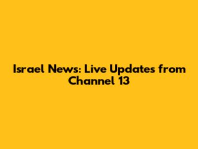 Israel News: Live Updates from Channel 13