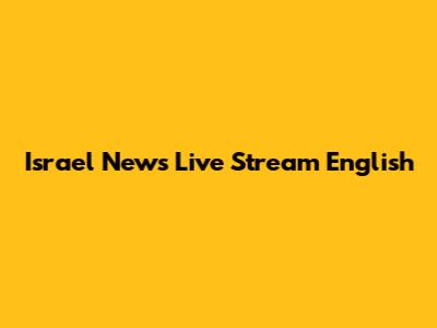 Israel News Live Stream English