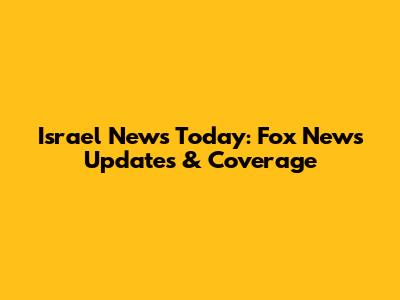 Israel News Today: Fox News Updates & Coverage
