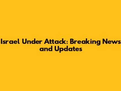 Israel Under Attack: Breaking News and Updates
