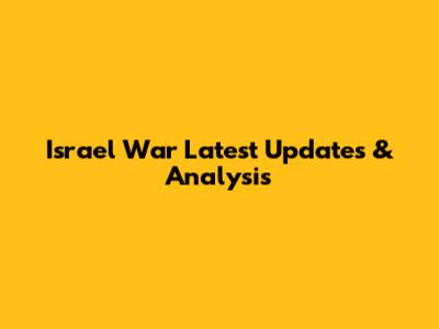 Israel War Latest Updates & Analysis