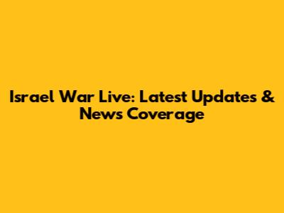 Israel War Live: Latest Updates & News Coverage