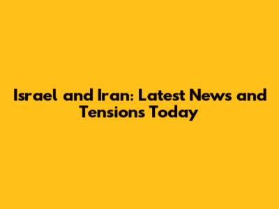 Israel and Iran: Latest News and Tensions Today