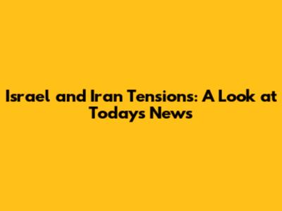 Israel and Iran Tensions: A Look at Today's News