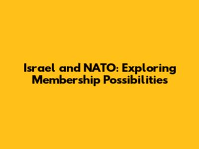 Israel and NATO: Exploring Membership Possibilities