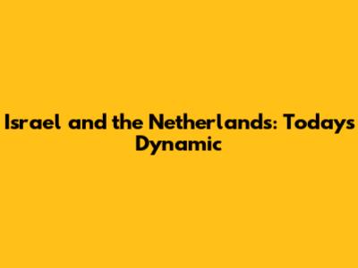 Israel and the Netherlands: Today's Dynamic