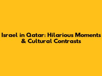 Israel in Qatar: Hilarious Moments & Cultural Contrasts