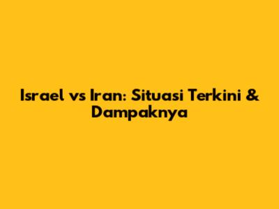 Israel vs Iran: Situasi Terkini & Dampaknya