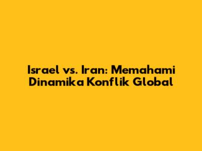 Israel vs. Iran: Memahami Dinamika Konflik Global