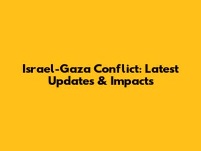 Israel-Gaza Conflict: Latest Updates & Impacts