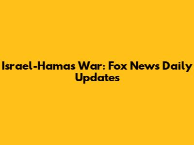 Israel-Hamas War: Fox News Daily Updates