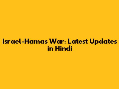 Israel-Hamas War: Latest Updates in Hindi