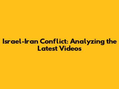 Israel-Iran Conflict: Analyzing the Latest Videos