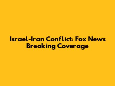 Israel-Iran Conflict: Fox News' Breaking Coverage
