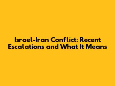 Israel-Iran Conflict: Recent Escalations and What It Means