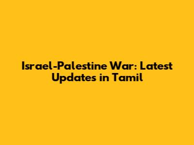 Israel-Palestine War: Latest Updates in Tamil