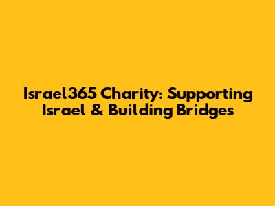 Israel365 Charity: Supporting Israel & Building Bridges