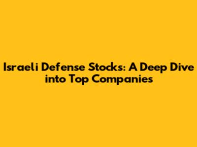 Israeli Defense Stocks: A Deep Dive into Top Companies