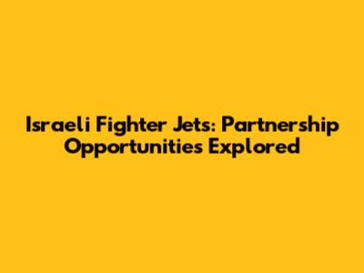 Israeli Fighter Jets: Partnership Opportunities Explored