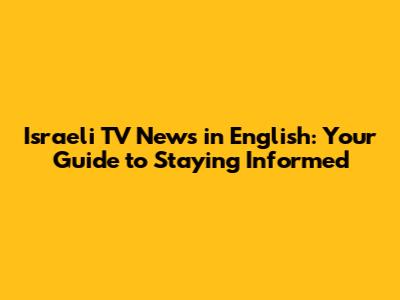 Israeli TV News in English: Your Guide to Staying Informed