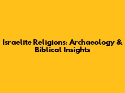 Israelite Religions: Archaeology & Biblical Insights