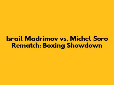 Israil Madrimov vs. Michel Soro Rematch: Boxing Showdown