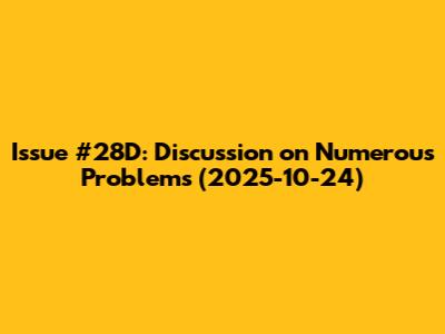 Issue #28D: Discussion on Numerous Problems (2025-10-24)