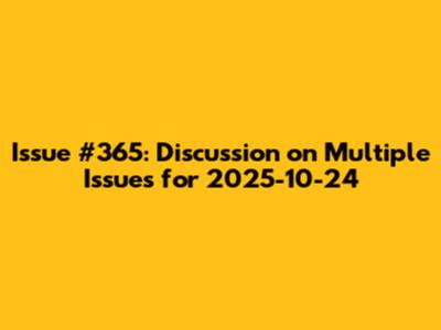 Issue #365: Discussion on Multiple Issues for 2025-10-24