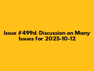 Issue #499d: Discussion on Many Issues for 2025-10-12