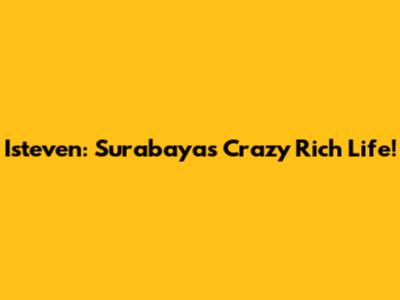 Isteven: Surabaya's Crazy Rich Life!