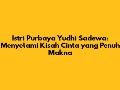 Istri Purbaya Yudhi Sadewa: Menyelami Kisah Cinta yang Penuh Makna