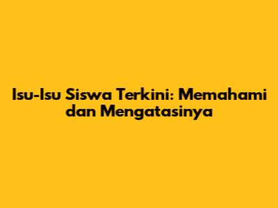 Isu-Isu Siswa Terkini: Memahami dan Mengatasinya