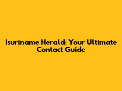 Isuriname Herald: Your Ultimate Contact Guide