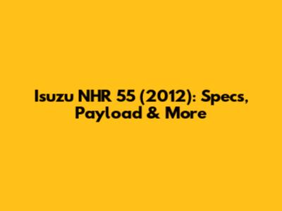 Isuzu NHR 55 (2012): Specs, Payload & More