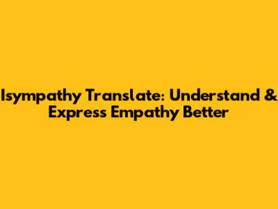 Isympathy Translate: Understand & Express Empathy Better