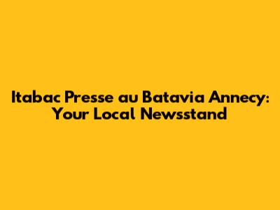 Itabac Presse au Batavia Annecy: Your Local Newsstand
