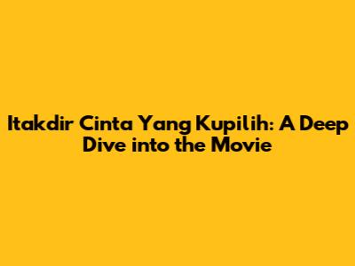 Itakdir Cinta Yang Kupilih: A Deep Dive into the Movie