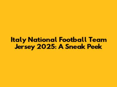 Italy National Football Team Jersey 2025: A Sneak Peek