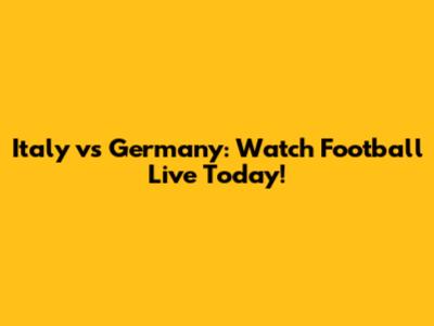 Italy vs Germany: Watch Football Live Today!