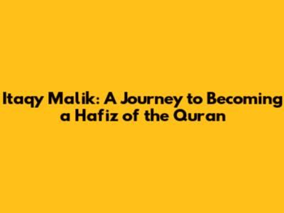 Itaqy Malik: A Journey to Becoming a Hafiz of the Quran