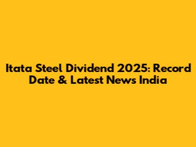 Itata Steel Dividend 2025: Record Date & Latest News India